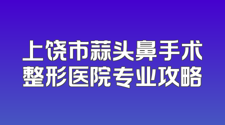 上饶市蒜头鼻手术整形医院专业攻略