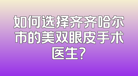 如何选择齐齐哈尔市的美双眼皮手术医生？