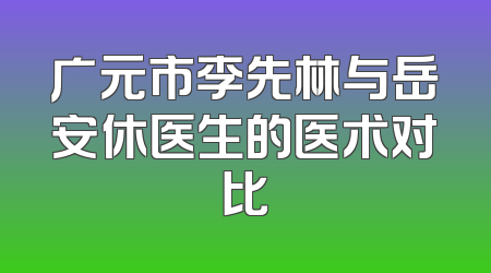 广元市李先林与岳安休医生的医术对比