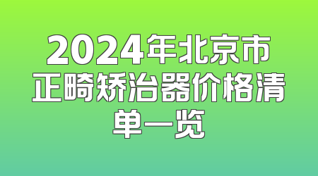 2024年北京市正畸矫治器价格清单一览