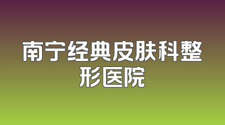 南宁经典皮肤科整形医院