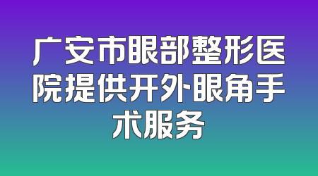 广安市眼部整形医院提供开外眼角手术服务