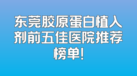东莞胶原蛋白植入剂前五佳医院推荐榜单！