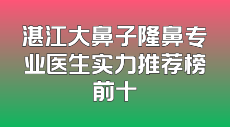 湛江大鼻子隆鼻专业医生实力推荐榜前十
