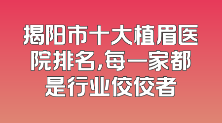 揭阳市十大植眉医院排名，每一家都是行业佼佼者