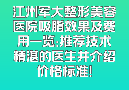 江州军大整形美容医院吸脂效果及费用一览：推荐技术精湛的医生并介绍价格标准！