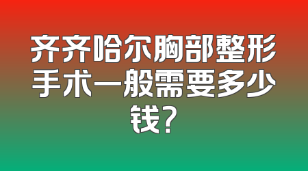 齐齐哈尔胸部整形手术一般需要多少钱？