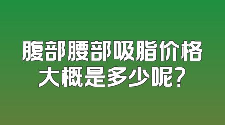 腹部腰部吸脂价格大概是多少呢？