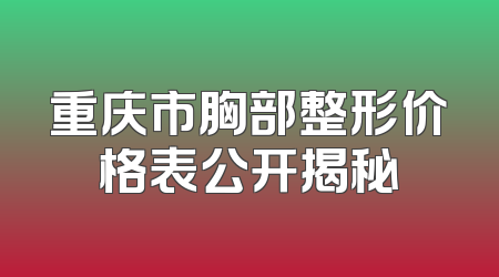 重庆市胸部整形价格表公开揭秘