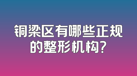 铜梁区有哪些正规的整形机构？