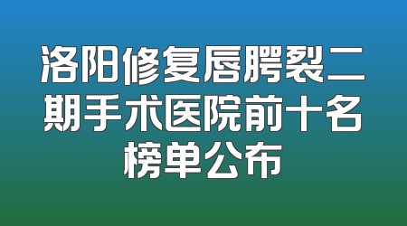 洛阳修复唇腭裂二期手术医院前十名榜单公布