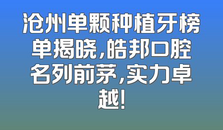 沧州单颗种植牙榜单揭晓，皓邦口腔名列前茅，实力卓越！