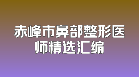 赤峰市鼻部整形医师精选汇编