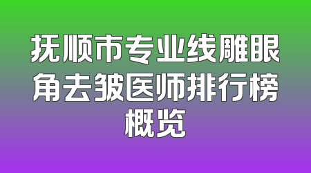 抚顺市专业线雕眼角去皱医师排行榜概览