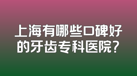 上海有哪些口碑好的牙齿专科医院？