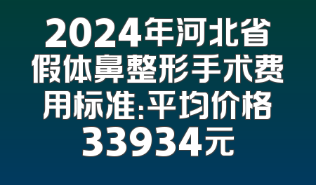 2024年河北省假体鼻整形手术费用标准：平均价格33934元