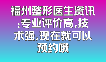 福州整形医生资讯：专业评价高，技术强，现在就可以预约哦