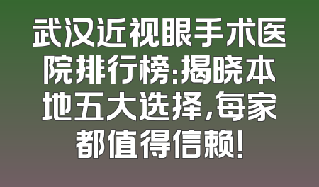 武汉近视眼手术医院排行榜：揭晓本地五大选择，每家都值得信赖！