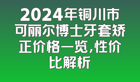 2024年铜川市可丽尔博士牙套矫正价格一览，性价比解析