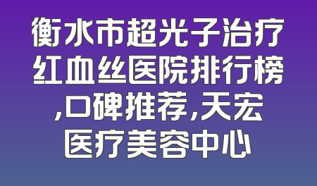 衡水市超光子治疗红血丝医院排行榜，口碑推荐，天宏医疗美容中心