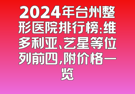 2024年台州整形医院排行榜：维多利亚、艺星等位列前四，附价格一览