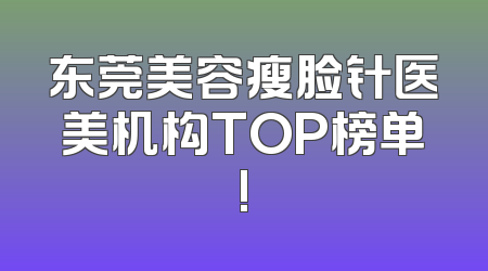东莞美容瘦脸针医美机构TOP榜单!