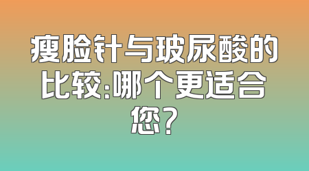 瘦脸针与玻尿酸的比较：哪个更适合您？