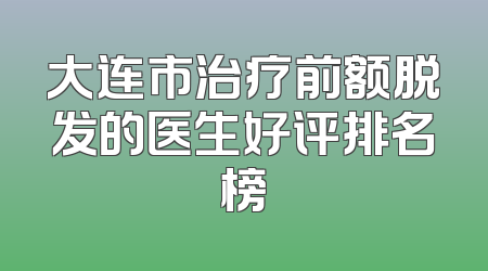 大连市治疗前额脱发的医生好评排名榜