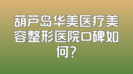 葫芦岛华美医疗美容整形医院口碑如何？