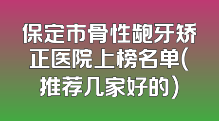 保定市骨性龅牙矫正医院上榜名单（推荐几家好的）
