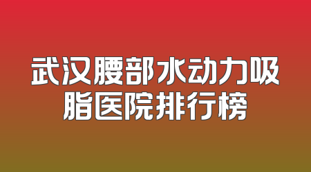 武汉腰部水动力吸脂医院排行榜