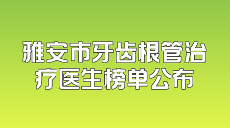 雅安市牙齿根管治疗医生榜单公布