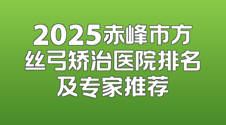2025赤峰市方丝弓矫治医院排名及专家推荐