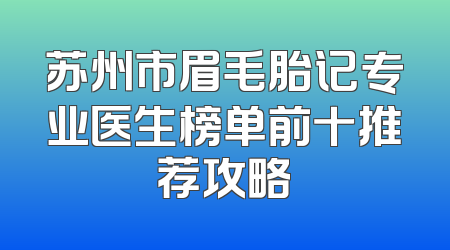 苏州市眉毛胎记专业医生榜单前十推荐攻略