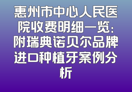 惠州市中心人民医院收费明细一览：附瑞典诺贝尔品牌进口种植牙案例分析