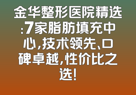 金华整形医院精选：7家脂肪填充中心，技术领先、口碑卓越，性价比之选！