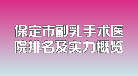 保定市副乳手术医院排名及实力概览