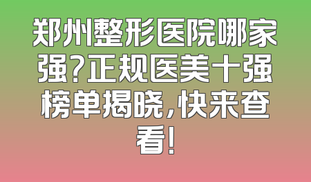 郑州整形医院哪家强？正规医美十强榜单揭晓，快来查看！