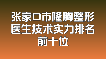 张家口市隆胸整形医生技术实力排名前十位