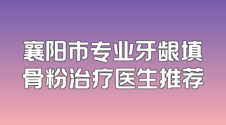 襄阳市专业牙龈填骨粉治疗医生推荐