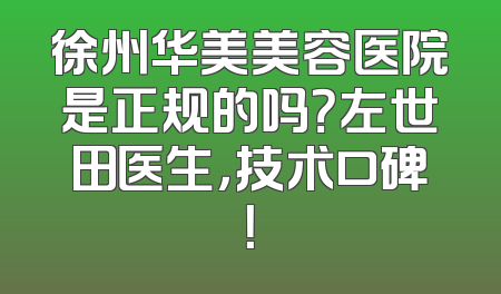 徐州华美美容医院是正规的吗？左世田医生，技术口碑！