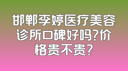 邯郸李婷医疗美容诊所口碑好吗？价格贵不贵？