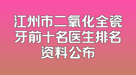 江州市二氧化全瓷牙前十名医生排名资料公布