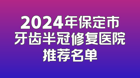 2024年保定市牙齿半冠修复医院推荐名单