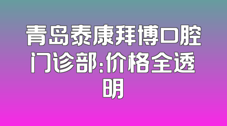 青岛泰康拜博口腔门诊部：价格全透明