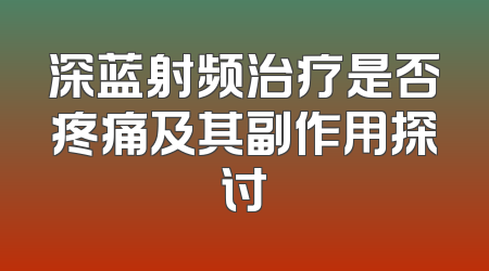 深蓝射频治疗是否疼痛及其副作用探讨