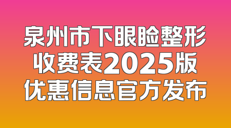 泉州市下眼睑整形收费表2025版优惠信息官方发布
