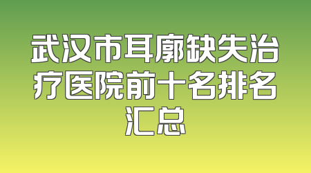 武汉市耳廓缺失治疗医院前十名排名汇总