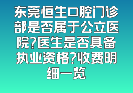 东莞恒生口腔门诊部是否属于公立医院？医生是否具备执业资格？收费明细一览