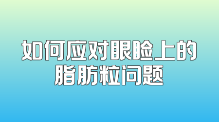 如何应对眼睑上的脂肪粒问题